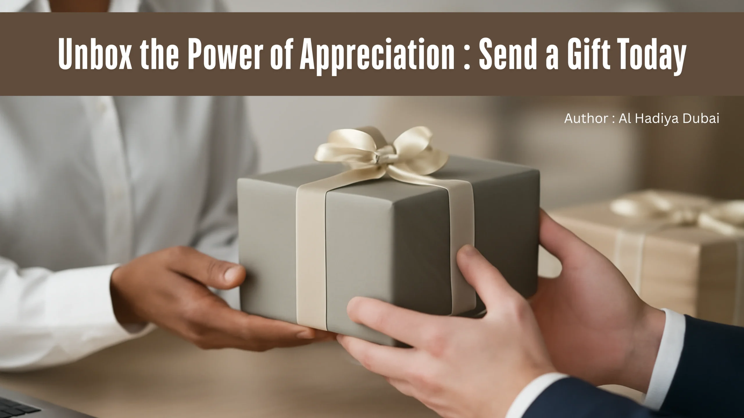 Blog Post by Al Hadiya Dubai on topic - Unbox The Power Of Appreciation : Send A Gift Today